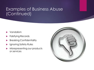Examples of Business Abuse
(Continued)
 Vandalism
 Falsifying Records
 Breaking Confidentiality
 Ignoring Safety Rules...