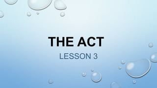 LESSON 3
THE ACT
 
