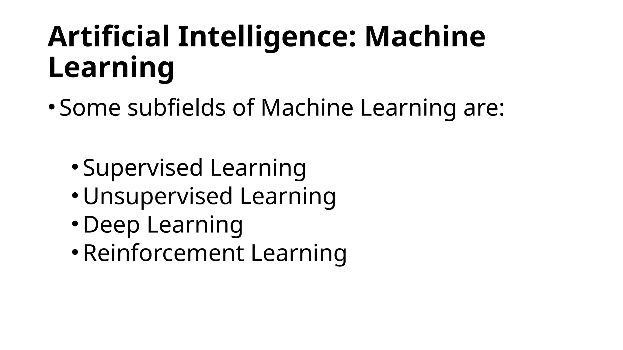 Artificial Intelligence: Machine
Learning
•Some subfields of Machine Learning are:
•Supervised Learning
•Unsupervised Learning
•Deep Learning
•Reinforcement Learning
 