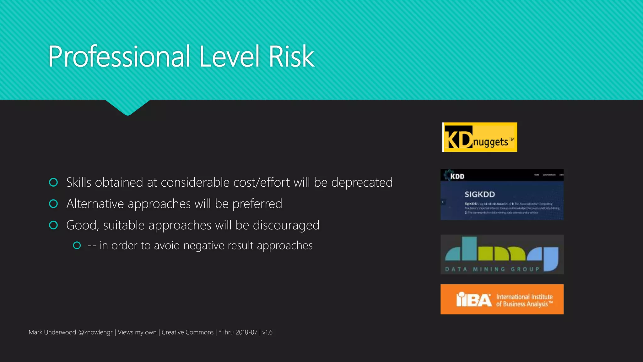 Professional Level Risk
 Skills obtained at considerable cost/effort will be deprecated
 Alternative approaches will be preferred
 Good, suitable approaches will be discouraged
 -- in order to avoid negative result approaches
Mark Underwood @knowlengr | Views my own | Creative Commons | *Thru 2018-07 | v1.6
 