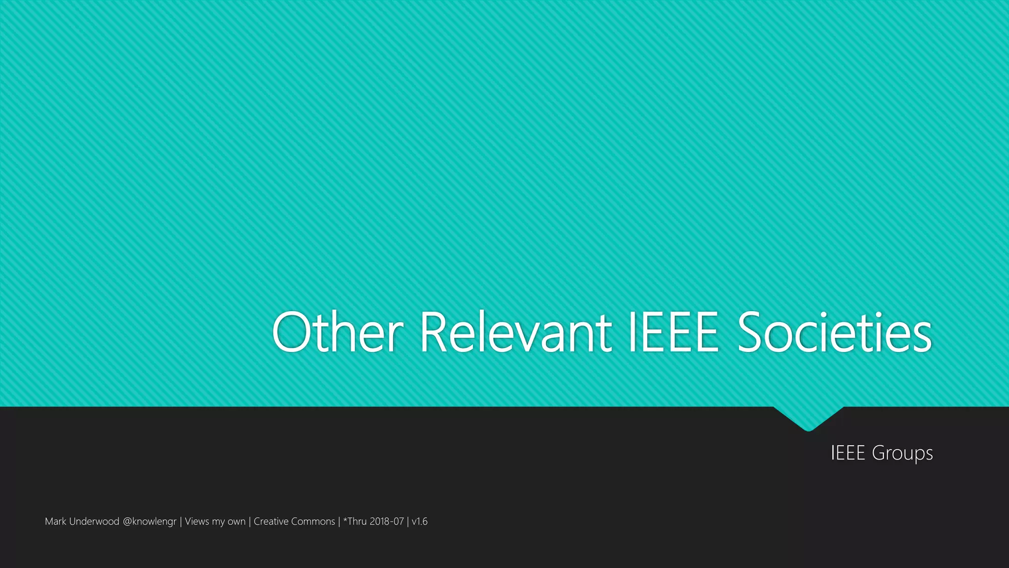 Other Relevant IEEE Societies
IEEE Groups
Mark Underwood @knowlengr | Views my own | Creative Commons | *Thru 2018-07 | v1.6
 