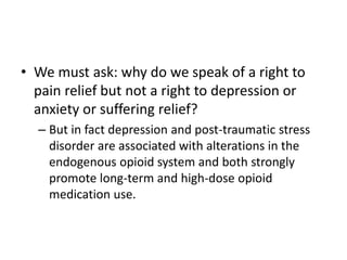 • We must ask: why do we speak of a right to
pain relief but not a right to depression or
anxiety or suffering relief?
– B...