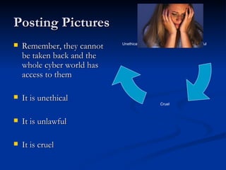 Posting Pictures Remember, they cannot be taken back and the whole cyber world has access to them It is unethical It is unlawful It is cruel unlawful Cruel Unethical 