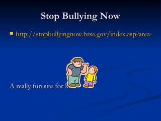 Stop Bullying Now http://stopbullyingnow.hrsa.gov/index.asp?area=main A really fun site for kids 