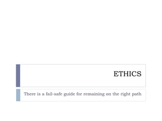 ETHICS
There is a fail-safe guide for remaining on the right path
 