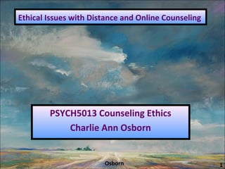 Ethical Issues with Distance and Online Counseling
PSYCH5013 Counseling Ethics
Charlie Ann Osborn
1Osborn
 