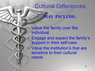 Cultural Differences
• Value the family over the
individual.
• Engage and expect the family’s
support in their self-care.
• Value the institution’s that are
sensitive to their cultural
needs.
26
MAY INCLUDE:
 