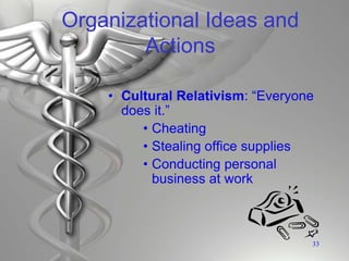 Organizational Ideas and
Actions
• Cultural Relativism: “Everyone
does it.”
• Cheating
• Stealing office supplies
• Conducting personal
business at work
33
 