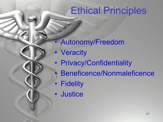 Ethical Principles
• Autonomy/Freedom
• Veracity
• Privacy/Confidentiality
• Beneficence/Nonmaleficence
• Fidelity
• Justice
37
 