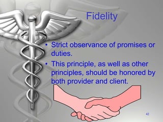 Fidelity
• Strict observance of promises or
duties.
• This principle, as well as other
principles, should be honored by
both provider and client.
42
 