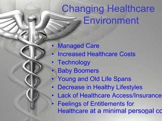 Changing Healthcare
Environment
• Managed Care
• Increased Healthcare Costs
• Technology
• Baby Boomers
• Young and Old Life Spans
• Decrease in Healthy Lifestyles
• Lack of Healthcare Access/Insurance
• Feelings of Entitlements for
Healthcare at a minimal personal co
48
 