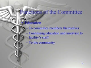 Functions of the Committee
• Education
– To committee members themselves
– Continuing education and inservice to
facility’s staff
– To the community
71
 