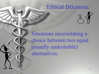 8
Situations necessitating a
choice between two equal
(usually undesirable)
alternatives.
Ethical Dilemma:
 