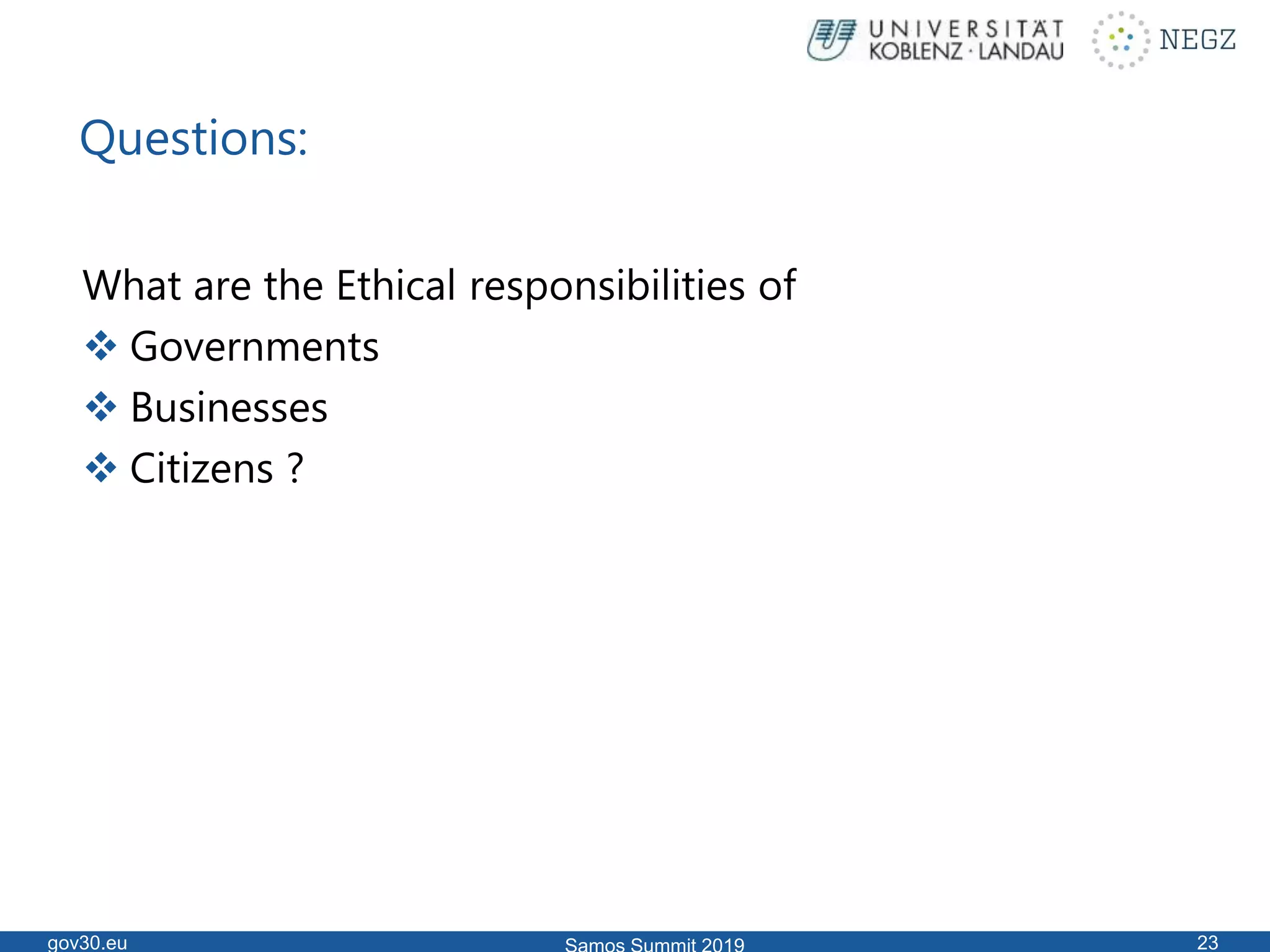 Questions:
What are the Ethical responsibilities of
 Governments
 Businesses
 Citizens ?
gov30.eu 23
 