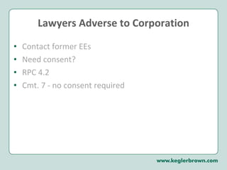 Lawyers Adverse to Corporation Contact former EEs  Need consent? RPC 4.2 Cmt. 7 - no consent required 