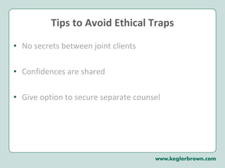 Tips to Avoid Ethical Traps No secrets between joint clients Confidences are shared  Give option to secure separate counsel 