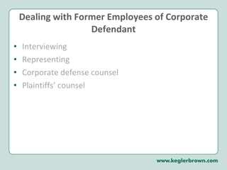 Dealing with Former Employees of Corporate Defendant Interviewing Representing  Corporate defense counsel Plaintiffs’ counsel 