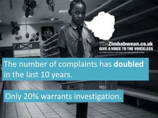 The number of complaints has doubled
in the last 10 years.
Only 20% warrants investigation.
 