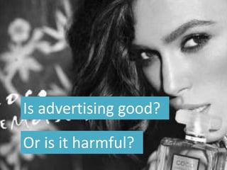 Is advertising good?
Or is it harmful?
 