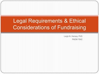Leigh N. Hersey, PhD PADM 7642 Legal Requirements & Ethical Considerations of Fundraising 