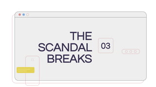 THE
SCANDAL
BREAKS
03
 