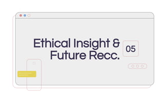 Ethical Insight &
Future Recc.
05
 