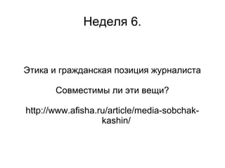 Неделя 6.


Этика и гражданская позиция журналиста

       Совместимы ли эти вещи?

http://www.afisha.ru/article/media-sobchak-
                   kashin/
 