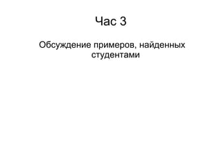 Час 3
Обсуждение примеров, найденных
          студентами
 