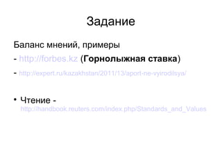 Задание
Баланс мнений, примеры
- http://forbes.kz (Горнолыжная ставка)
- http://expert.ru/kazakhstan/2011/13/aport-ne-vyirodilsya/


    Чтение -
    http://handbook.reuters.com/index.php/Standards_and_Values
 