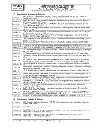 PESQUISA, DESENVOLVIMENTO E INOVAÇÃO
 EThICS                                    TEMAS SOBRE METODOLOGIA DE PDI & GSP
ENGINEERING
                                       Relação Geral de Referências Bibliográficas
                          <EThICS 039.B01.02_PDI & GSP_Ref Bibliog> - 29/10/2011- Pág. 19 de 22

3.7.   Engenharia de Segurança de Sistemas
              ARAI, E.; ARAI, T. Mechatronics for safety, security and dependability in a new era. London, uk:
[ARAI_01]
              Elsevier, 2007. 461 p.
              BAHR, Nicholas J. System safety engineering and risk assessment: a practical approach. New York,
[BAHR_01]
              NY: Taylor & Francis, 1997. 251 p.
              CADICK, J.; CAPELLI-SCHELLPFEFFER, M.; NEITZEL, D. K. Electrical safety handbook. 3rd ed.
[CADI_01]
              USA: McGraw-Hill, 2006. 621 p.
              CHILES, J.R. Inviting Disaster: Lessons From the Edge of Technology. New York, NY: HarperCollins
[CHIL_01]
              Pub, 2002. 338 p.
              COX, S.; TAIT, R. Safety, reliability and risk management - an integrated approach. 2nd. Ed. Woburn,
[COX_01]
              MA: Butterworth-Heinemann, 1998. 325 p.
              CSAO Construction Safety Association of Ontario. Hoisting and rigging safety manual. 4th printing.
[CSAO_01]
              Etobicoke, Ontario: CSAO, 2000. 191 p.
              CSAO Construction Safety Association of Ontario. Safety for the small contractor. Etobicoke, Ontario:
[CSAO_02]
              CSAO, 1997. 16 p.
              CSAO Construction Safety Association of Ontario. Safety toolkit. Etobicoke, Ontario: CSAO, 2005. 41
[CSAO_03]
              p.
[DEKK_01]     DEKKER, S. The field guide to understanding human error. Burlington, VT: Ashgate Pub, 2006. 236 p.
[DHIL_01]     DHILLON, B. S. Reliability, quality, and safety for engineers. USA: CRC Press, 2005. 217 p.
              U.S. Department of Energy. DOE-HDBK-1100-2004: Chemical process hazards analysis. Washington,
[DOE_02]
              DC: 2004. 90 p.
[DOE_03]      U.S. Department of Energy. DOE-HDBK-1092-98: Electrical safety. Washington, DC: 1998. 324 p.
              ERICSON II, Clifton A. Hazard analysis techniques for system safety. Hoboken, NJ: John Wiley, 2005.
[ERIC_01]
              499 p.
              HALLINAN, J. T. Why we make mistakes: how we look without seeing, forget things in seconds, and
[HALL_01]
              are all pretty sure we are way above average. New York, NY: Broadway Books, 2009. 283 p.
              HOLNICKI-SZULC, J. Smart technologies for safety engineering. Chichester, UK: John Wiley, 2008.
[HOLN_01]
              338 p.
              Joint Software System Safety Committee. Software system safety handbook - a technical & managerial
[JSSS_01]
              team approach. December, 1999. 247 p.
              LICHT WISSEN. Good lighting for safety on roads, paths and squares. Frankfurt am Main, Germany.
[LICH_01]
              44 p.
              MARTIN, W.F.; LIPPITT. J. M.; WEBB, P. J. Hazardous waste handbook for health and safety. 3rd ed.
[MART_01]
              Woburn, MA: Butterworth–Heinemann, 2000. 262 p.
              NOLAN, D. P. Application of HAZOP and What-If safety reviews to the petroleum, petrochemical &
[NOLA_01]
              chemical industries. Park Ridge, NJ: Noyes, 1994. 130 o.
              PLUVINAGE, G.; SEDMAK, A. Security and reliability of damaged structures and defective materials.
[PLUV_01]
              Dordrecht: Springer, 2008. 419 p.
              PURKISS, J. A. Fire safety engineering design of structures. Jordon Hill, Oxford: Butterworth-
[PURK_01]
              Heinemann, 1996. 369 p.
              SAGAN, S. D. The limits of safety - organizations, accidents and nuclear weapons. Princeton, NJ:
[SAGA_01]
              Princeton Univ Press, 1993.286 p.
              SMITH, D. J.; SIMPSON, K. G. Functional safety: a straightforward guide to applying IEC 61508 and
[SMIT_01]
              related standards. 2nd ed. Burlington, MA: Elsevier, 2004. 276 p.
[VINC_01]     VINCOLI, J. W. Basic guide to system safety. 2nd ed. Hoboken, NJ: John Wiley, 2006. 224 p.

3.8.   Engenharia de Proteção de Sistemas
              ABB. Protection application handbook - THS_BU Transmission systems and substations. Västerås,
[ABB_01]
              Sweden: 1999. 356 p.

[ALST_01]     ALSTOM. Transformer protections. 14 P.

              ANDERSON, R. J. Security engineering: a guide to building dependable distributed systems. 2nd ed.
[ANDR_01]
              Indianapolis, IN: Wiley Pub., 2008. 1040 p.
              ANDERSON, R. Security engineering: a guide to building dependable distributed systems.
[ANDR_02]
              Indianapolis, IL: John Wiley, 2001. 600 p.


Outubro- 2011 - Autor: Antonio Sallum Librelato – EThICS Engineering
 