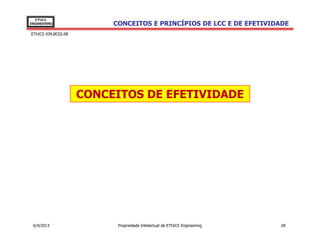 EThICS
ENGINEERING               CONCEITOS E PRINCÍPIOS DE LCC E DE EFETIVIDADE
EThICS 039.BC02.08




                     CONCEITOS DE EFETIVIDADE




 6/4/2013                  Propriedade Intelectual de EThICS Engineering   28
 