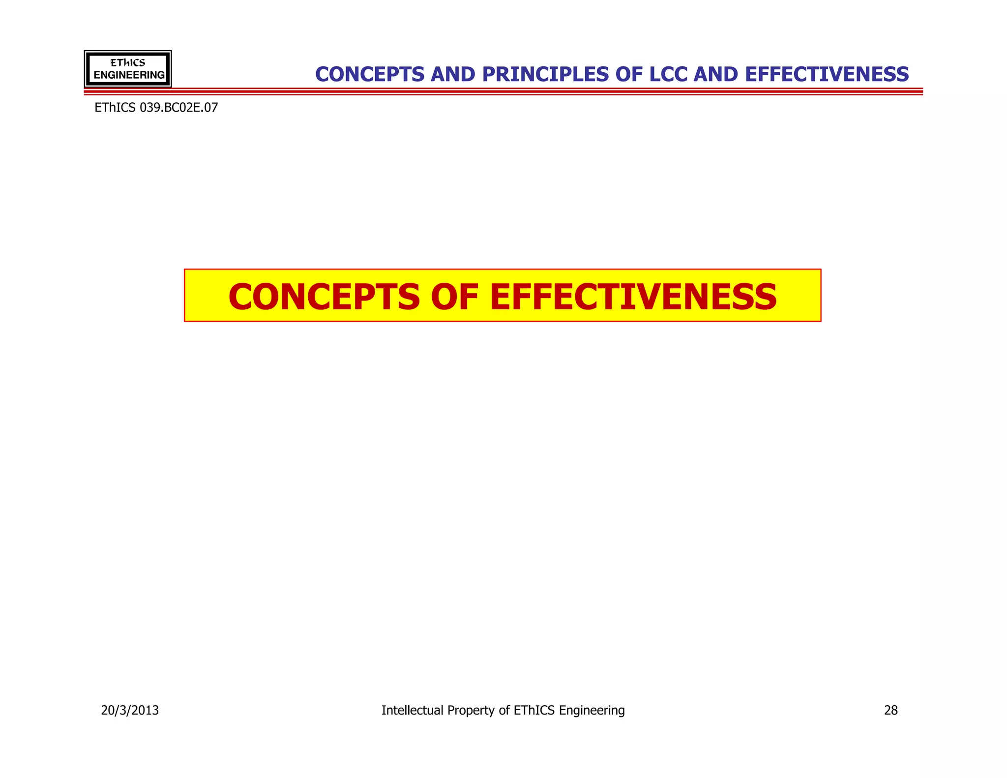 EThICS
ENGINEERING              CONCEPTS AND PRINCIPLES OF LCC AND EFFECTIVENESS
EThICS 039.BC02E.07




                      CONCEPTS OF EFFECTIVENESS




 20/3/2013                    Intellectual Property of EThICS Engineering   28
 