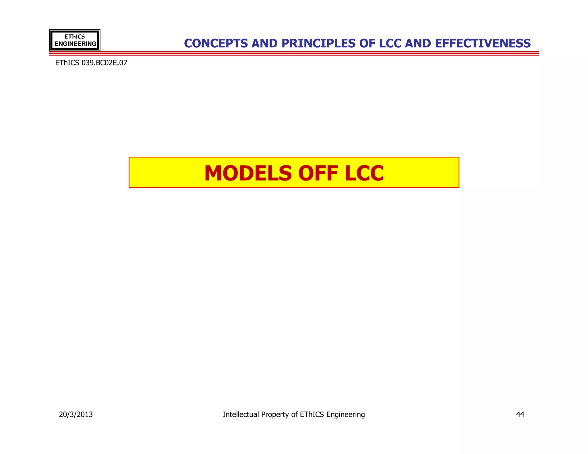 EThICS
ENGINEERING           CONCEPTS AND PRINCIPLES OF LCC AND EFFECTIVENESS
EThICS 039.BC02E.07




                        MODELS OFF LCC




 20/3/2013                 Intellectual Property of EThICS Engineering   44
 
