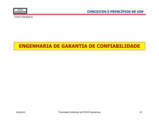 EThICS
ENGINEERING                                        CONCEITOS E PRINCÍPIOS DE GSP
EThICS 039.BG02.01




    ENGENHARIA DE GARANTIA DE CONFIABILIDADE




 10/4/2013           Propriedade Intelectual de EThICS Engineering            57
 