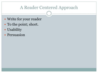 A Reader Centered Approach

 Write for your reader
 To the point; short.
 Usability
 Persuasion
 