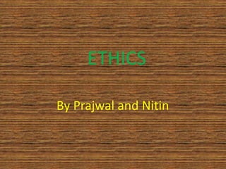 ETHICS
By Prajwal and Nitin
 