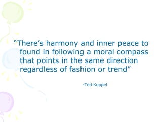 “There’s harmony and inner peace to found in following a moral compass that points in the same direction regardless of fashion or trend” -Ted Koppel 