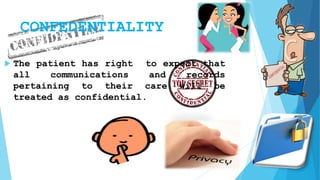 CONFEDENTIALITY
 The patient has right to expect that
all communications and records
pertaining to their care will be
treated as confidential.
 