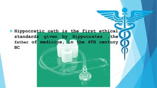  Hippocratic oath is the first ethical
standards given by Hippocrates ,the
father of medicine, in the 4TH century
BC
 