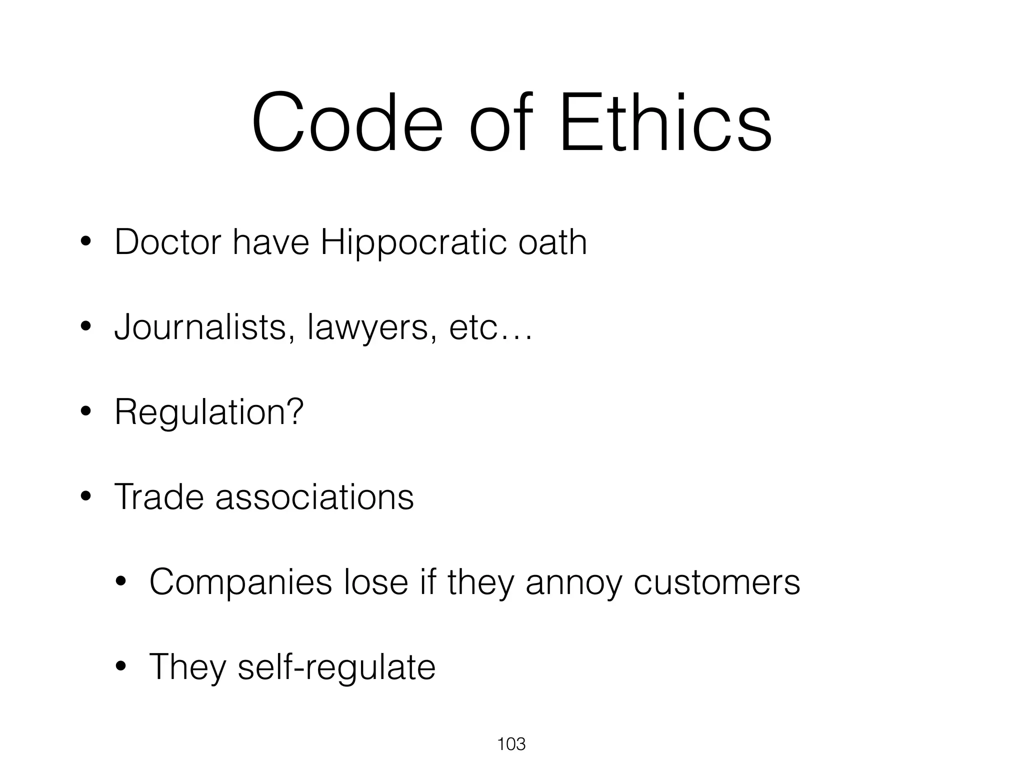 Code of Ethics
• Doctor have Hippocratic oath
• Journalists, lawyers, etc…
• Regulation?
• Trade associations
• Companies lose if they annoy customers
• They self-regulate
103
 