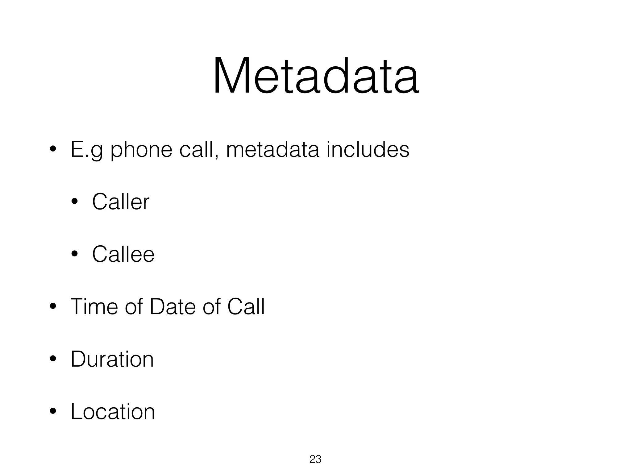 Metadata
• E.g phone call, metadata includes
• Caller
• Callee
• Time of Date of Call
• Duration
• Location
23
 