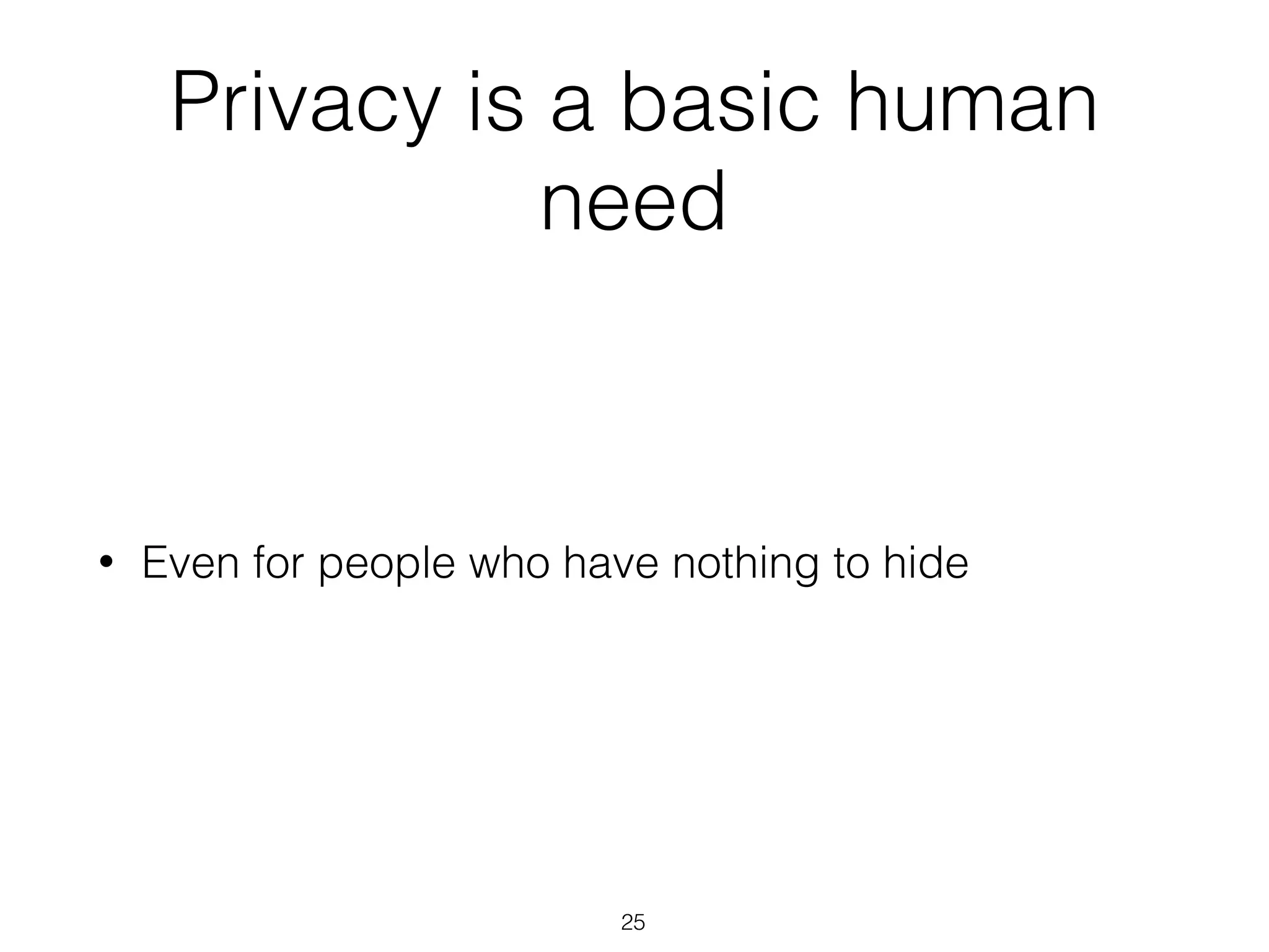 Privacy is a basic human
need
• Even for people who have nothing to hide
25
 