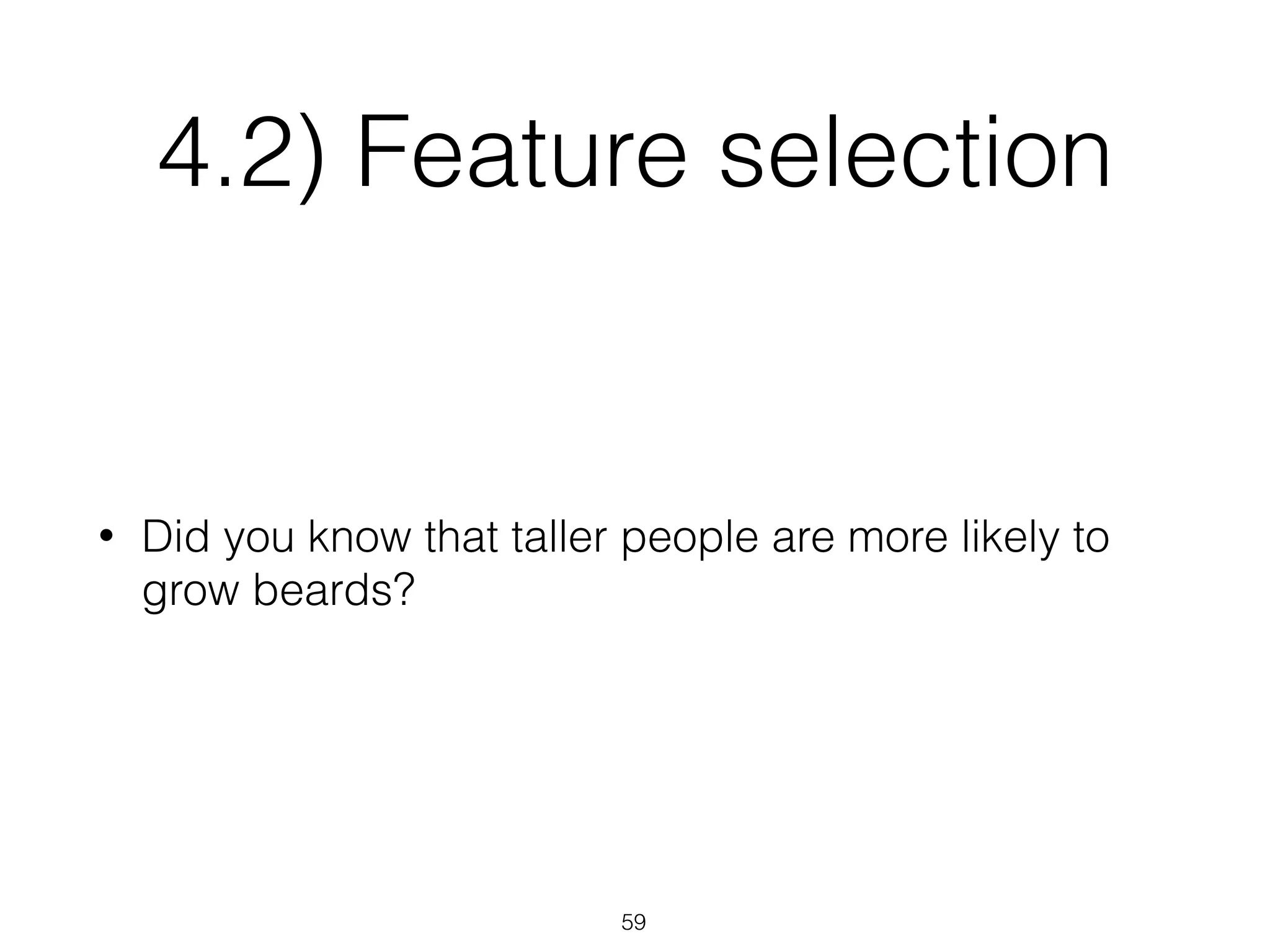 4.2) Feature selection
• Did you know that taller people are more likely to
grow beards?
59
 