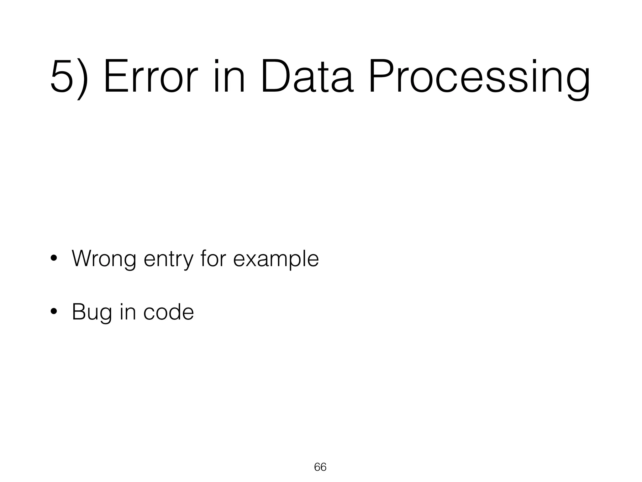 5) Error in Data Processing
• Wrong entry for example
• Bug in code
66
 