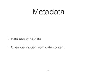 Metadata
• Data about the data
• Often distinguish from data content
22
 
