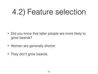 4.2) Feature selection
• Did you know that taller people are more likely to
grow beards?
• Women are generally shorter
• They don’t grow beards
60
 