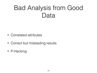Bad Analysis from Good
Data
• Correlated attributes
• Correct but misleading results
• P-Hacking
73
 
