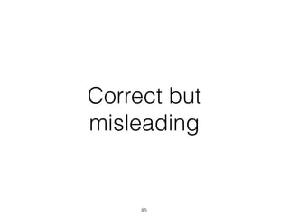 Correct but
misleading
85
 