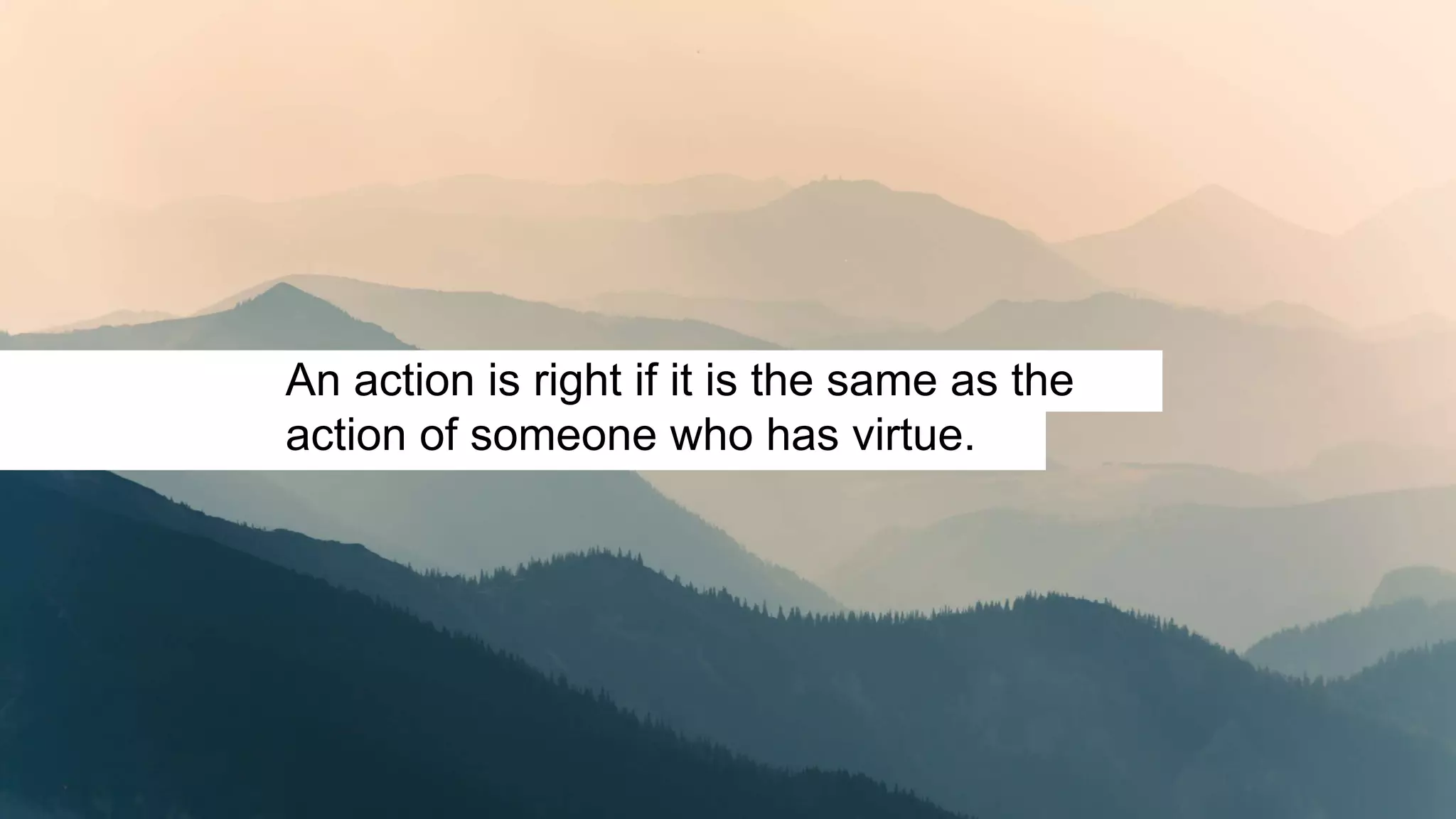 An action is right if it is the same as the
action of someone who has virtue.
 