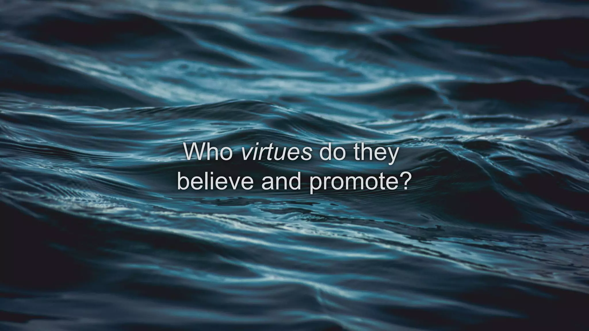Who virtues do they
believe and promote?
 